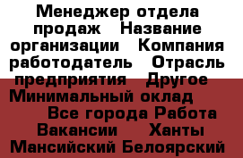 Менеджер отдела продаж › Название организации ­ Компания-работодатель › Отрасль предприятия ­ Другое › Минимальный оклад ­ 30 000 - Все города Работа » Вакансии   . Ханты-Мансийский,Белоярский г.